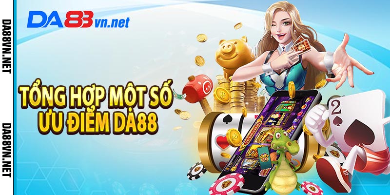 Tổng Hợp Một Số Ưu Điểm Anh Em Cần Biết Khi Đến Chơi Tại DA88