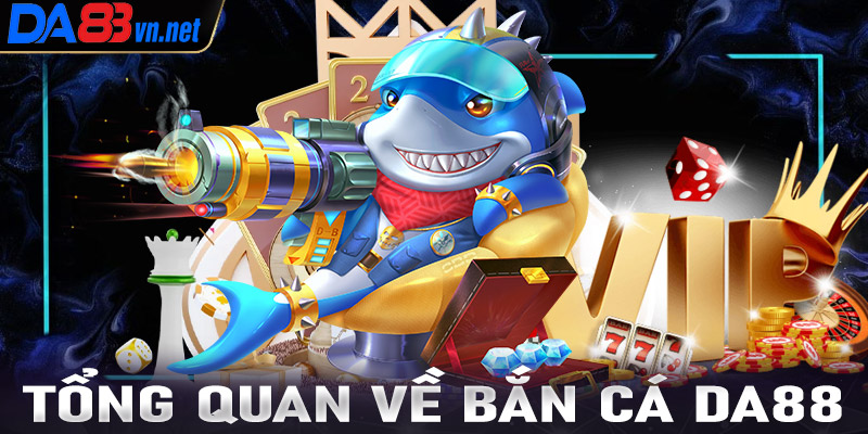 Giới thiệu tổng quan chung về sảnh game bắn cá Da88 